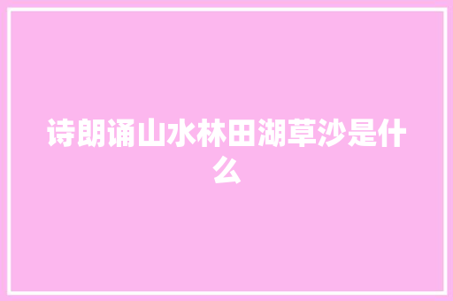 诗朗诵山水林田湖草沙是什么