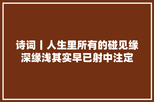 诗词丨人生里所有的碰见缘深缘浅其实早已射中注定