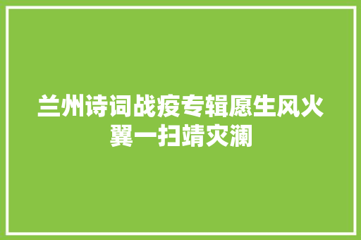 兰州诗词战疫专辑愿生风火翼一扫靖灾澜