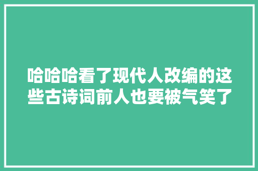 哈哈哈看了现代人改编的这些古诗词前人也要被气笑了