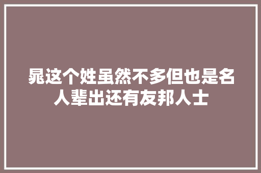晁这个姓虽然不多但也是名人辈出还有友邦人士
