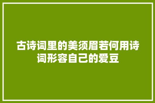 古诗词里的美须眉若何用诗词形容自己的爱豆