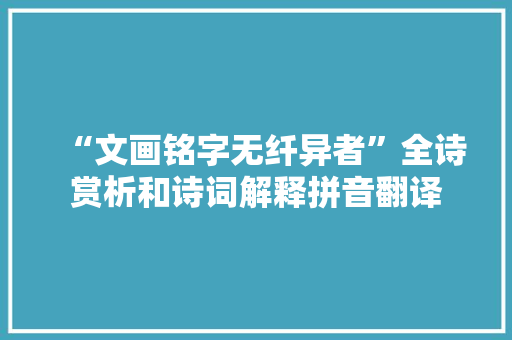 “文画铭字无纤异者”全诗赏析和诗词解释拼音翻译