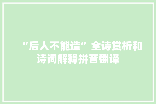 “后人不能造”全诗赏析和诗词解释拼音翻译