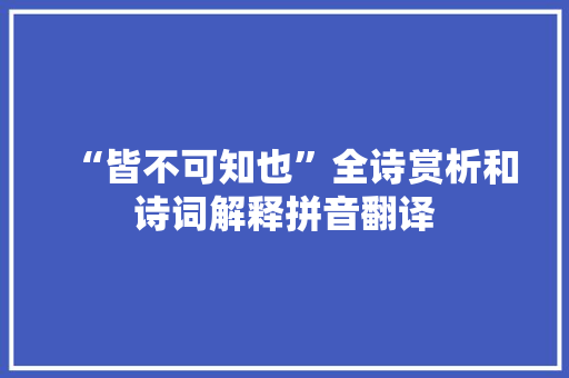 “皆不可知也”全诗赏析和诗词解释拼音翻译