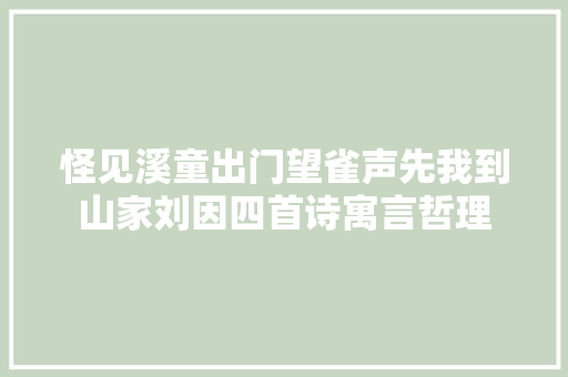 怪见溪童出门望雀声先我到山家刘因四首诗寓言哲理