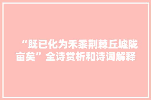 “既已化为禾黍荆棘丘墟陇亩矣”全诗赏析和诗词解释拼音翻译
