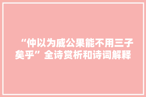 “仲以为威公果能不用三子矣乎”全诗赏析和诗词解释拼音翻译