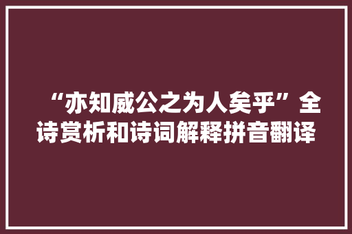 “亦知威公之为人矣乎”全诗赏析和诗词解释拼音翻译