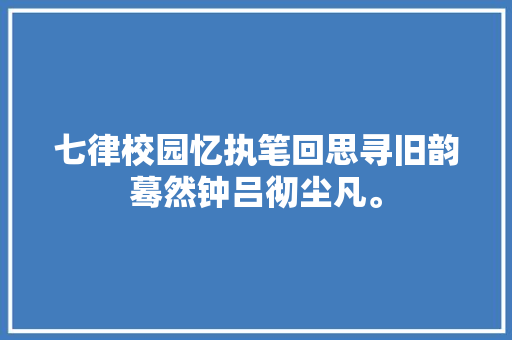 七律校园忆执笔回思寻旧韵蓦然钟吕彻尘凡。