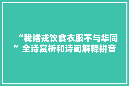 “我诸戎饮食衣服不与华同”全诗赏析和诗词解释拼音翻译