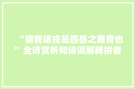 “谓我诸戎是四岳之裔胄也”全诗赏析和诗词解释拼音翻译 “谓我诸戎是四岳之裔胄也”全诗赏析和诗词解释拼音翻译