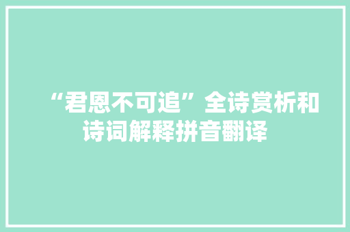 “君恩不可追”全诗赏析和诗词解释拼音翻译