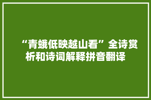 “青蛾低映越山看”全诗赏析和诗词解释拼音翻译