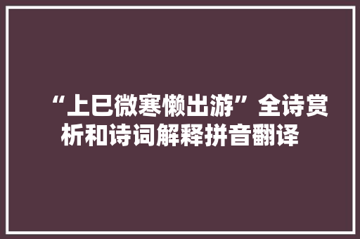 “上巳微寒懒出游”全诗赏析和诗词解释拼音翻译