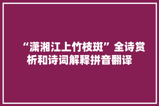 “潇湘江上竹枝斑”全诗赏析和诗词解释拼音翻译