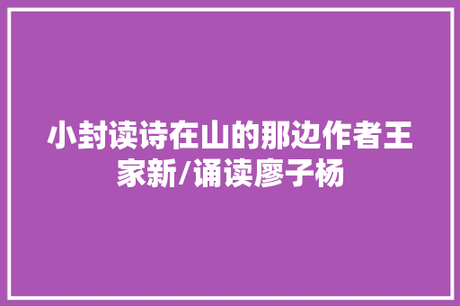 小封读诗在山的那边作者王家新/诵读廖子杨