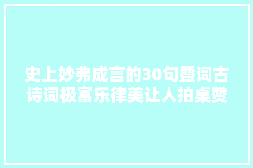 史上妙弗成言的30句叠词古诗词极富乐律美让人拍桌赞叹