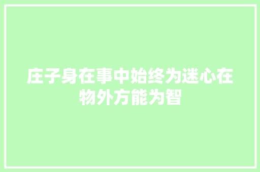庄子身在事中始终为迷心在物外方能为智