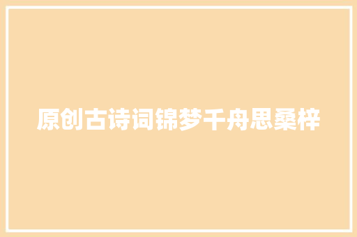 原创古诗词锦梦千舟思桑梓