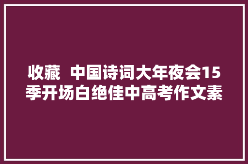 收藏  中国诗词大年夜会15季开场白绝佳中高考作文素材