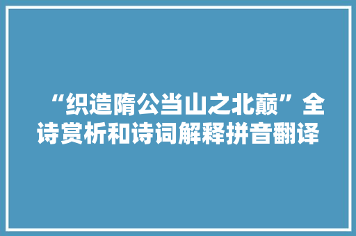 “织造隋公当山之北巅”全诗赏析和诗词解释拼音翻译