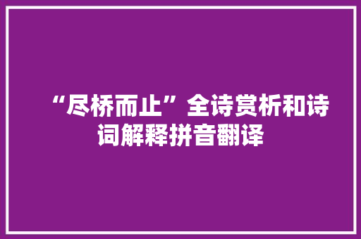 “尽桥而止”全诗赏析和诗词解释拼音翻译
