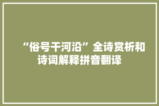 “俗号干河沿”全诗赏析和诗词解释拼音翻译