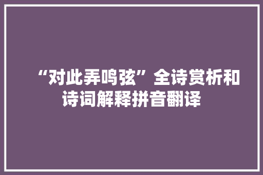 “对此弄鸣弦”全诗赏析和诗词解释拼音翻译
