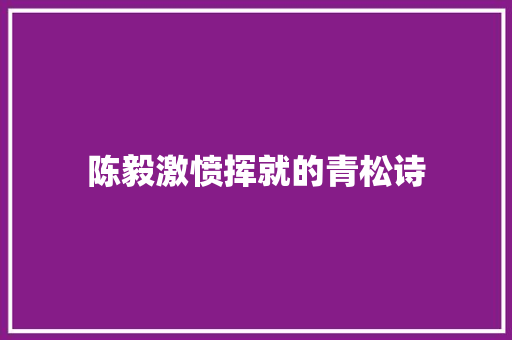 陈毅激愤挥就的青松诗