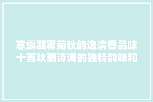 寒露凝霜菊秋韵逸清香品味十首秋菊诗词的独特韵味和魅力