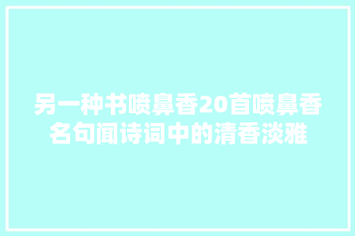 另一种书喷鼻香20首喷鼻香名句闻诗词中的清香淡雅
