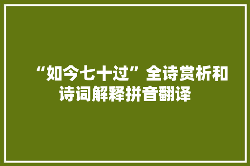 “如今七十过”全诗赏析和诗词解释拼音翻译