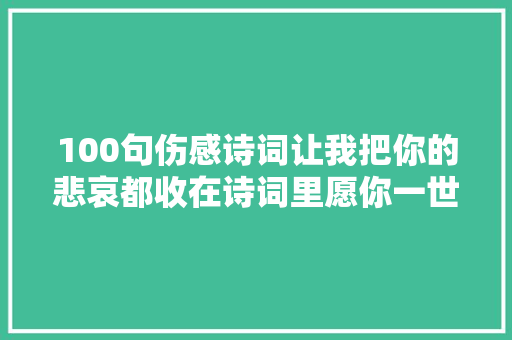 100句伤感诗词让我把你的悲哀都收在诗词里愿你一世无忧
