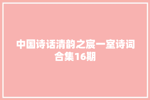 中国诗话清韵之宸一室诗词合集16期