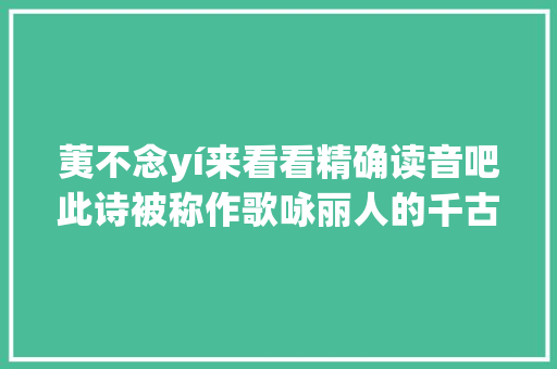 荑不念yí来看看精确读音吧此诗被称作歌咏丽人的千古之祖