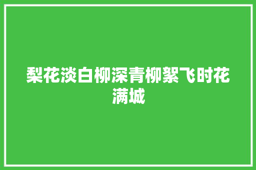 梨花淡白柳深青柳絮飞时花满城