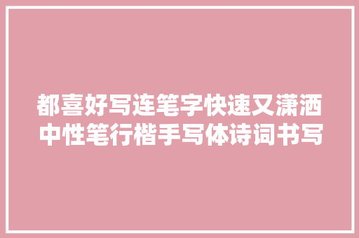 都喜好写连笔字快速又潇洒中性笔行楷手写体诗词书写