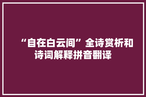 “自在白云间”全诗赏析和诗词解释拼音翻译