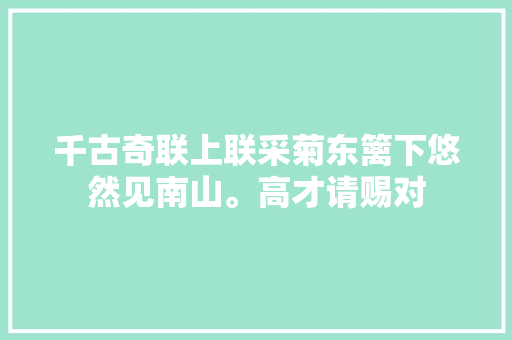 千古奇联上联采菊东篱下悠然见南山。高才请赐对