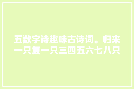 五数字诗趣味古诗词。归来一只复一只三四五六七八只。