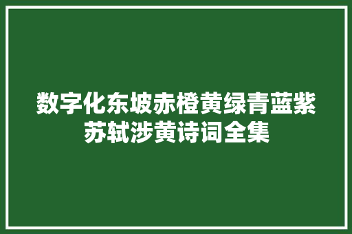 数字化东坡赤橙黄绿青蓝紫苏轼涉黄诗词全集