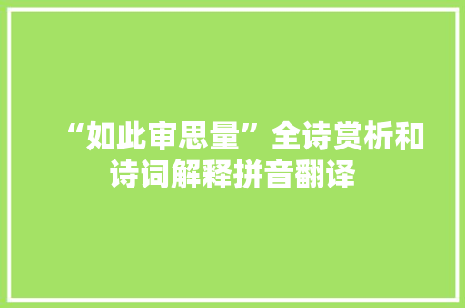 “如此审思量”全诗赏析和诗词解释拼音翻译 “如此审思量”全诗赏析和诗词解释拼音翻译