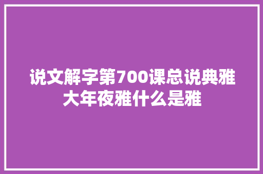 说文解字第700课总说典雅大年夜雅什么是雅