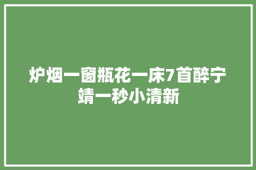 炉烟一窗瓶花一床7首醉宁靖一秒小清新