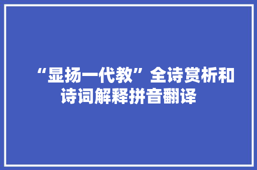 “显扬一代教”全诗赏析和诗词解释拼音翻译