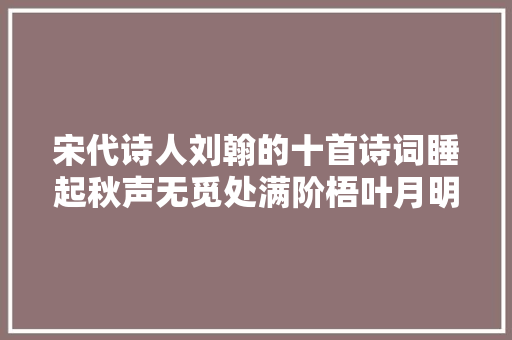 宋代诗人刘翰的十首诗词睡起秋声无觅处满阶梧叶月明中