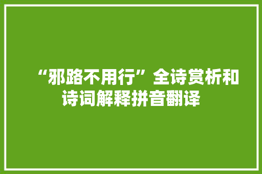 “邪路不用行”全诗赏析和诗词解释拼音翻译