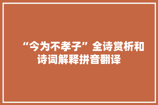 “今为不孝子”全诗赏析和诗词解释拼音翻译