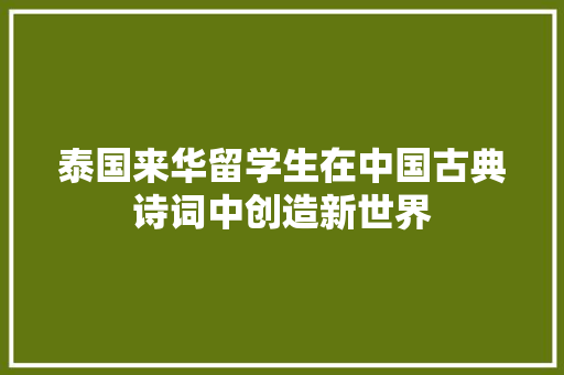 泰国来华留学生在中国古典诗词中创造新世界